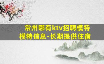 常州哪有ktv招聘模特模特信息-长期提供住宿