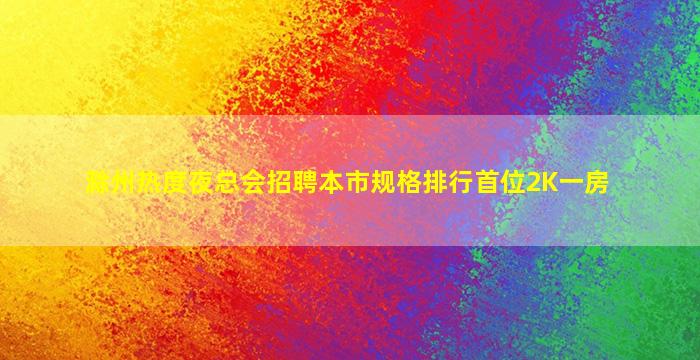 滁州热度夜总会招聘本市规格排行首位2K一房