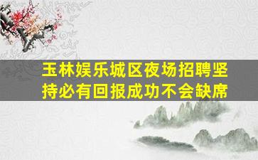 玉林娱乐城区夜场招聘坚持必有回报成功不会缺席